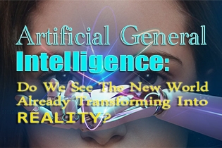 Artificial General Intelligence: Do We See The New World Already Transforming Into Reality?