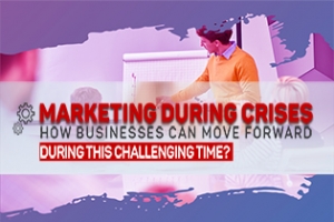 Marketing During Crises: How Businesses Can Move Forward During This Challenging Time?