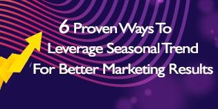 6 Proven Ways To Leverage Seasonal Trends for Better Marketing Results