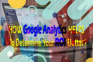 How Google Analytics Helps To Determine Your ROI Better?