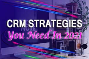 CRM Strategies You Need In 2021