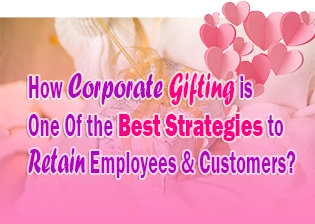 How Corporate Gifting Is One Of The Best Strategies To Retain Employees And Customers?