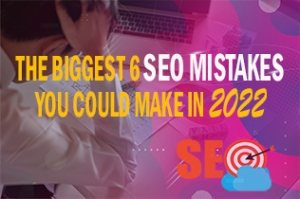 The Biggest 6 SEO Mistakes You Could Make In 2022