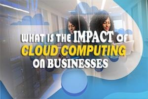 What Is The Impact Of Cloud Computing On Businesses?