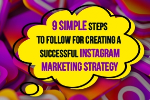 9 Simple Steps To Follow For Creating A Successful Instagram Marketing Strategy