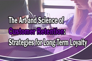The Art and Science of Customer Retention: Strategies for Long-Term Loyalty
