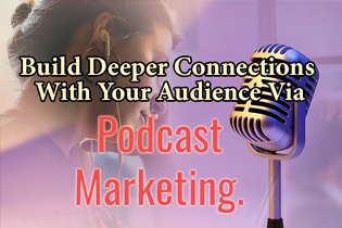 Build Deeper Connections With Your Audience Via Podcast Marketing. A Talk
