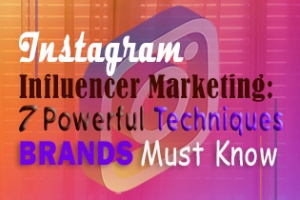 Instagram Influencer Marketing: 7 Powerful Techniques That Brands Must Know