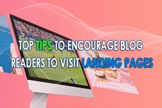Top Tips To Encourage Blog Readers To Visit Landing Pages