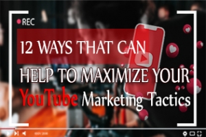 12 Ways That Can Help To Maximize Your YouTube Marketing Tactics