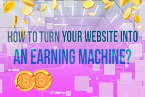 How to Turn Your Website into an Earning Machine?