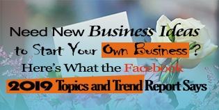 Need New Business Ideas to Start Your Own Business? Here’s What the Facebook 2019 Topics and Trend Report Says