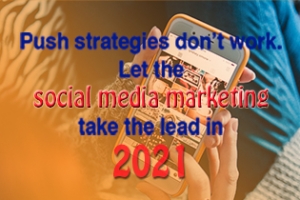 Push Strategies Don’t Work. Let Social Media Marketing Take the Lead in 2021