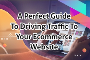 A Perfect Guide To Driving Traffic To Your Ecommerce Website