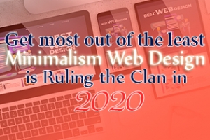 Get Most Out Of The Least – Minimalism Web Design Is Ruling The Clan In 2020