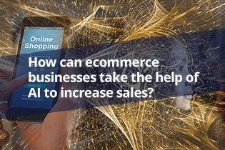 How Can Ecommerce Businesses Take The Help Of AI To Increase Sales?