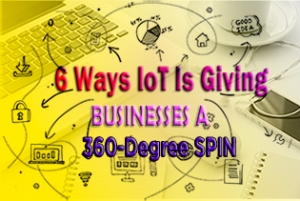 6 Ways IoT Is Giving Businesses A 360-Degree Spin