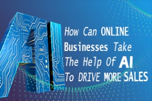 How Can Online Businesses Take The Help Of AI To Drive More Sales