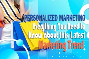 Personalized Marketing - Everything You Need To Know About This Latest Marketing Trend