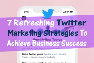 7 Refreshing Twitter Marketing Strategies To Achieve Business Success