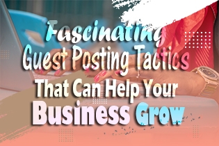 Fascinating Guest Posting Tactics That Can Help Your Business Grow